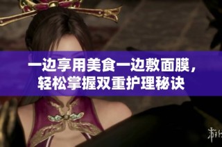 一边享用美食一边敷面膜，轻松掌握双重护理秘诀