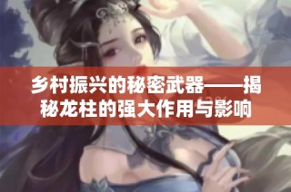 乡村振兴的秘密武器——揭秘龙柱的强大作用与影响