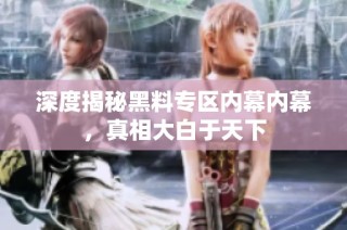 深度揭秘黑料专区内幕内幕，真相大白于天下