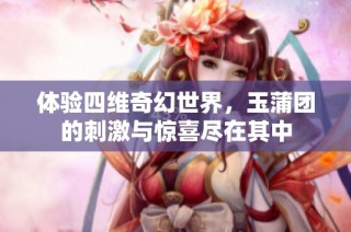体验四维奇幻世界，玉蒲团的刺激与惊喜尽在其中
