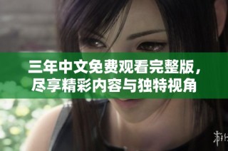三年中文免费观看完整版，尽享精彩内容与独特视角