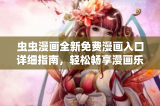 虫虫漫画全新免费漫画入口详细指南，轻松畅享漫画乐趣