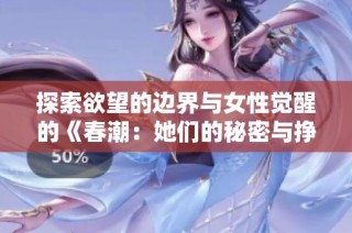 探索欲望的边界与女性觉醒的《春潮：她们的秘密与挣扎》