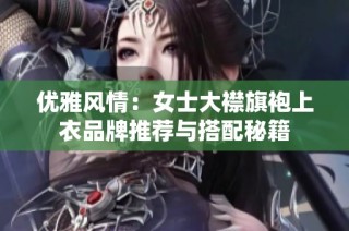 优雅风情：女士大襟旗袍上衣品牌推荐与搭配秘籍