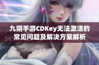九阴手游CDKey无法激活的常见问题及解决方案解析