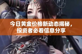 今日黄金价格新动态揭秘，投资者必看信息分享