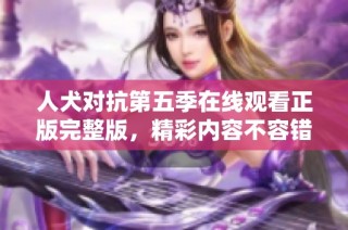 人犬对抗第五季在线观看正版完整版，精彩内容不容错过
