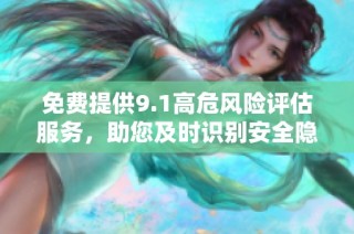 免费提供9.1高危风险评估服务，助您及时识别安全隐患