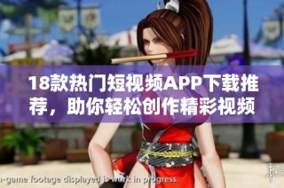 18款热门短视频APP下载推荐，助你轻松创作精彩视频内容