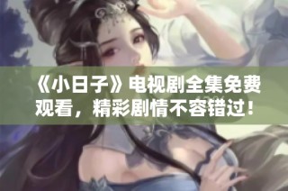 《小日子》电视剧全集免费观看，精彩剧情不容错过！