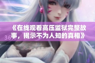 《在线观看高压监狱完整故事，揭示不为人知的真相》