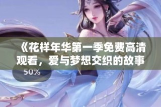 《花样年华第一季免费高清观看，爱与梦想交织的故事》