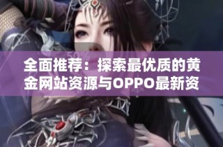 全面推荐：探索最优质的黄金网站资源与OPPO最新资讯
