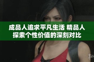 成品人追求平凡生活 精品人探索个性价值的深刻对比