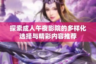 探索成人午夜影院的多样化选择与精彩内容推荐