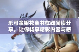 乐可金银花全书在线阅读分享，让你畅享精彩内容与感人故事