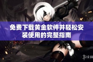 免费下载黄金软件并轻松安装使用的完整指南