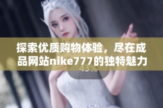 探索优质购物体验，尽在成品网站nike777的独特魅力中