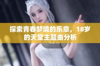 探索青春梦境的乐章，18岁的天堂主题曲分析