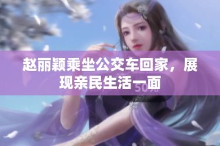 赵丽颖乘坐公交车回家，展现亲民生活一面