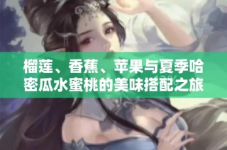榴莲、香蕉、苹果与夏季哈密瓜水蜜桃的美味搭配之旅