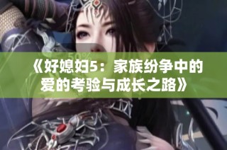 《好媳妇5：家族纷争中的爱的考验与成长之路》