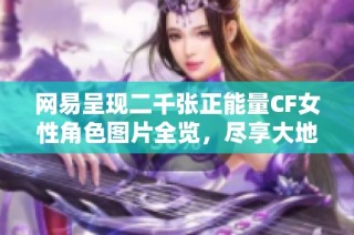 网易呈现二千张正能量CF女性角色图片全览，尽享大地系魅力与积极气息