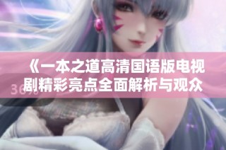 《一本之道高清国语版电视剧精彩亮点全面解析与观众反馈》