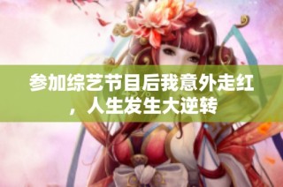 参加综艺节目后我意外走红，人生发生大逆转