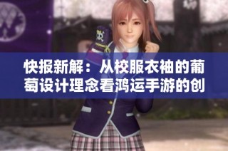 快报新解：从校服衣袖的葡萄设计理念看鸿运手游的创意与创新之路