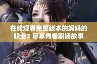 在线观看完整版本的妈妈的职业2 尽享青春职场故事