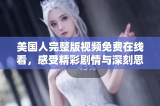 美国人完整版视频免费在线看，感受精彩剧情与深刻思想