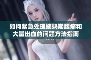 如何紧急处理姨妈期腰痛和大量出血的问题方法指南