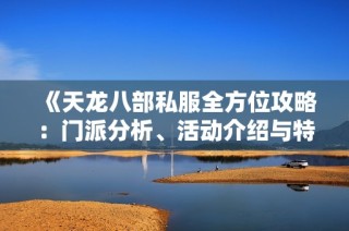 《天龙八部私服全方位攻略：门派分析、活动介绍与特色解析》