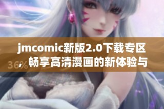 jmcomic新版2.0下载专区，畅享高清漫画的新体验与精彩内容