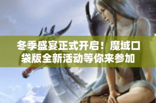 冬季盛宴正式开启！魔域口袋版全新活动等你来参加