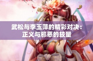 武松与李玉萍的精彩对决：正义与邪恶的较量