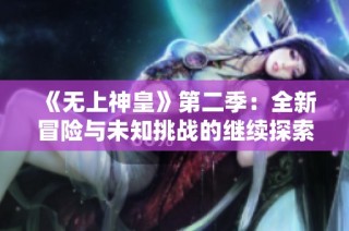 《无上神皇》第二季：全新冒险与未知挑战的继续探索