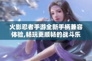火影忍者手游全新手柄兼容体验,畅玩更顺畅的战斗乐趣