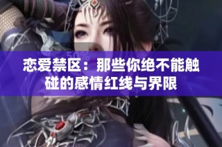 恋爱禁区：那些你绝不能触碰的感情红线与界限