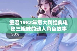 重温1982年意大利经典电影三姐妹的动人角色故事