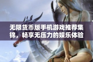 无限货币版手机游戏推荐集锦，畅享无压力的娱乐体验