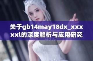 关于gb14may18dx_xxxxxl的深度解析与应用研究探讨