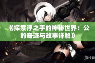 《探索浮之手的神秘世界：公的奇迹与故事详解》