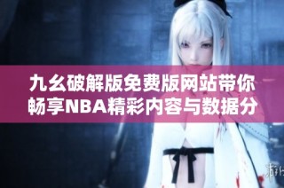 九幺破解版免费版网站带你畅享NBA精彩内容与数据分析