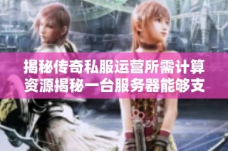 揭秘传奇私服运营所需计算资源揭秘一台服务器能够支撑多少个玩家在线游戏
