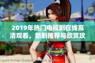 2019年热门电视剧在线高清观看，新剧推荐与欣赏攻略
