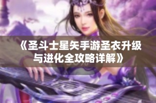 《圣斗士星矢手游圣衣升级与进化全攻略详解》