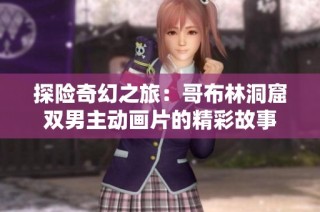 探险奇幻之旅：哥布林洞窟双男主动画片的精彩故事