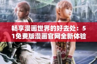 畅享漫画世界的好去处：51免费版漫画官网全新体验揭晓